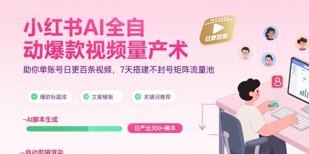 小红书AI全自动爆款视频量产术，助你单账号日更百条视频，7天搭建不封号矩阵流量池| 副业网