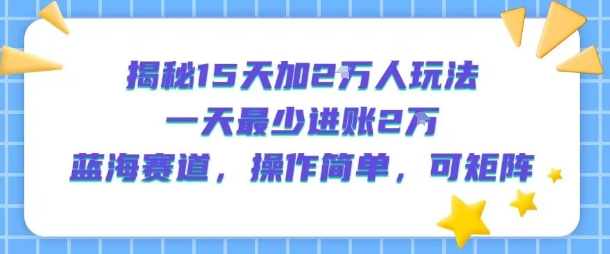 揭秘15天加2W人玩法，一天最少2万进账，蓝海赛道，操作简单，可矩阵| 副业网