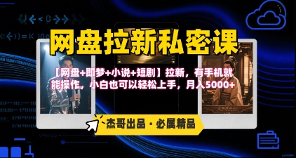 《网盘拉新私密课》第三期躺挣玩法，【网盘+即梦+小说+短剧】拉新，有手机就能操作，月入5k| 网创圈