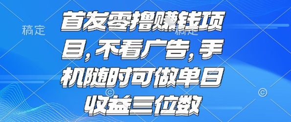 首发零撸挣钱项目 不看广告 手机随时可做 单日收益三位数【揭秘】| 副业网