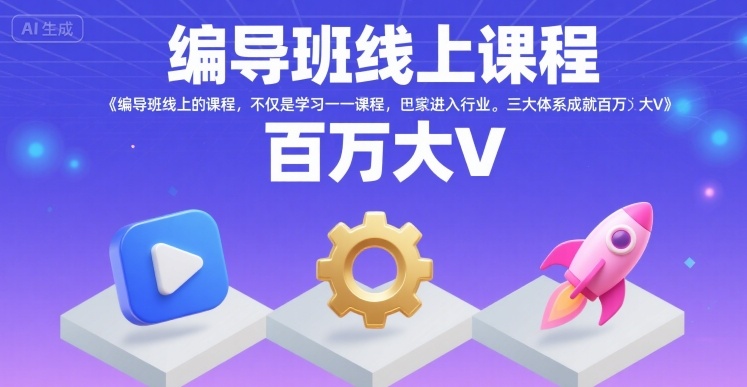 编导班线上课程，不仅是学习一门课程，更是进入一个行业，三大体系成就百万大V| 副业网