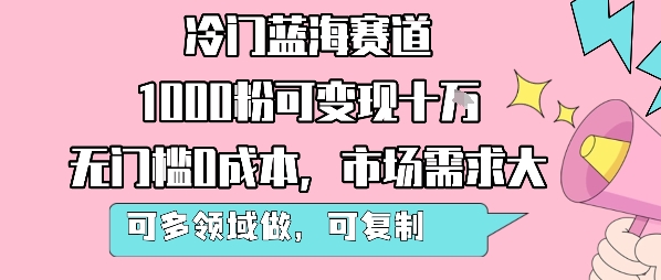 冷门蓝海赛道，1000粉可变现十W，无门槛0成本，市场需求大，可多领域做，可复制性强| 副业网