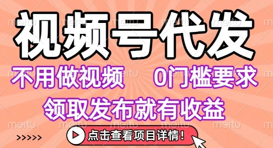 视频号代发，不用剪辑不用做视频，0门槛要求，领取发布就有收益，任务没有无上限，小白轻松上手【揭秘】| 副业网