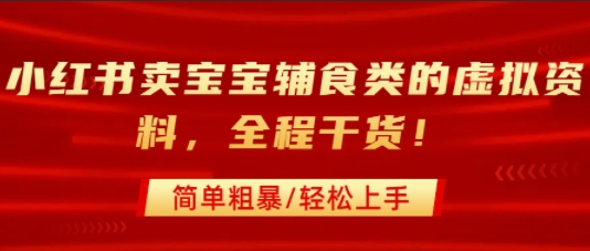 小红书卖宝宝辅食类的虚拟资料，从引流到私域变现，全程干货，简单粗暴，轻松上手| 网创圈