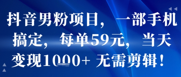 抖音男粉项目，一部手机搞定，每单59米，当天变现1k+  无需剪辑| 网创圈