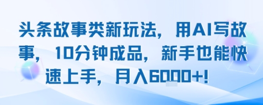 头条故事类新玩法，用AI写故事，10分钟成品，新手也能快速上手，月入6k+| 网创圈
