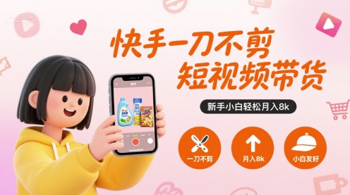 快手一刀不剪短视频带货，新手小白轻松月入8k| 副业网