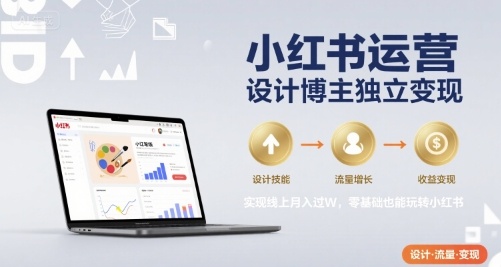 小红书运营设计博主独立变现，实现线上月入过W，零基础也能玩转小红书| 副业网