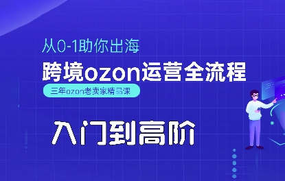 OZON入门到高阶全流程，从0-1助你出海，跨境ozon运营全流程| 副业网