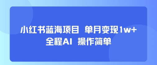 小红书蓝海项目 单月变现1w+ 全程AI 操作简单| 网创圈