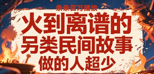 火到离谱的另类民间故事，条条百W播放，做的人超少| 副业网