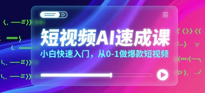 短视频AI速成课，小白快速入门，从0-1做爆款短视频| 网创圈