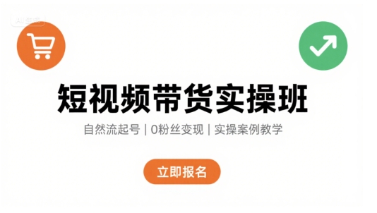 短视频带货实操班，自然流电商快速起号，实现轻松带货变现| 副业网