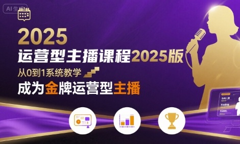 运营型主播课程2025版，从0到1教你成为金牌运营型主播| 副业网