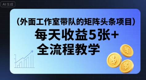 外面工作室带队的矩阵头条挂G项目，每天收益5张+，全流程教学【附全套工具】| 网创圈