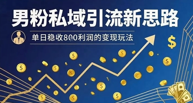 男粉私域引流新思路，单日稳收8张利润的变现玩法| 副业网