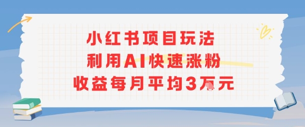 小红书商单项目新玩法，利用AI快速涨粉收益每月平均3W| 网创圈