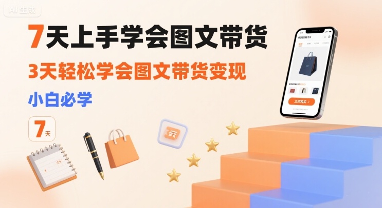 7天上手学会图文带货，3天轻松学会图文带货变现，小白必学| 网创圈