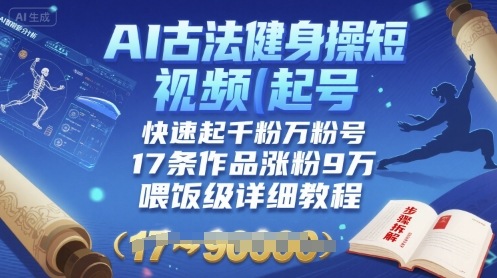 AI古法健身操短视频起号，快速起千粉万粉号，17条作品涨粉9W(喂饭级详细教程)| 网创圈