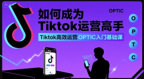 如何成为Tiktok运营高手，Tiktok高效运营OPTIC入门基础课| 副业网