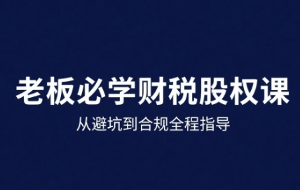 25年企业财税与股权实战课，从避坑到合规全程指导| 网创圈