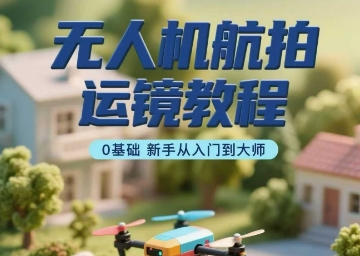 无人机航拍运镜教程，0基础新手从入门到大师| 网创圈