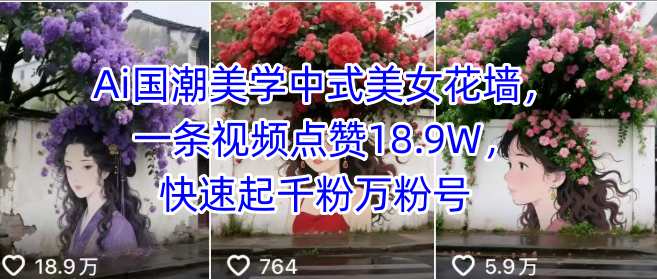 Ai国潮美学中式美女花墙，一条视频点赞18.9W，快速起千粉万粉号| 网创圈