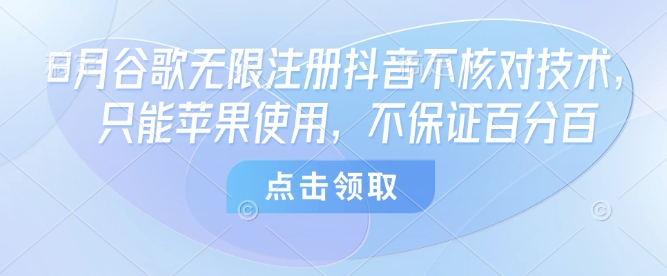 8月谷歌无限注册抖音不核对技术，只能苹果使用，不保证百分百| 网创圈