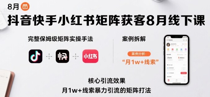 抖音快手小红书矩阵获客8月线下课，完整保姆级矩阵实操手法与案例拆解，月1w+线索暴力引流的矩阵打法| 网创圈