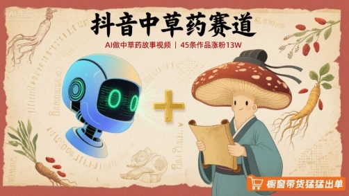 抖音中草药赛道，用AI做中草药故事视频，45条作品涨粉13W，橱窗带货猛猛出单| 网创圈