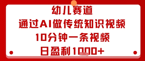 幼儿赛道：通过AI做传统知识视频，10分钟一条视频，日盈利多张| 网创圈