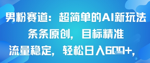 男粉赛道：超简单的AI新玩法条条原创，目标精准，流量稳定轻松日入6张+| 网创圈