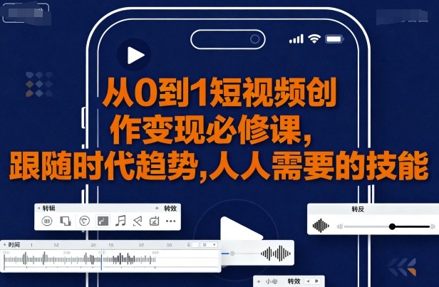 从0到1短视频创作变现必修课，跟随时代趋势，人人需要的技能| 网创圈