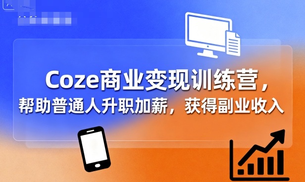 Coze商业变现训练营，帮助普通人升职加薪， 获得副业收入| 副业网