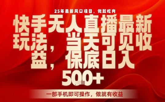 25年最新风口项目，快手无人直播，当天做当天出收益，不违规，一部手机即可操作，保底日入5张+【揭秘】| 网创圈