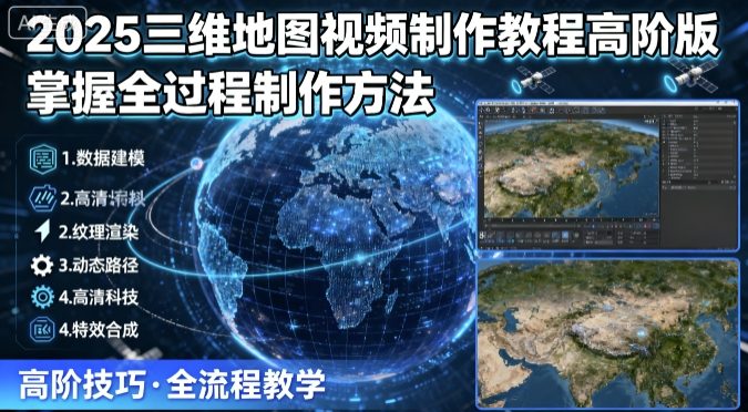 2025三维地图视频制作教程高阶版，掌握全过程制作方法| 副业网