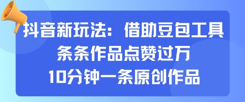 抖音新玩法，借助豆包工具，条条作品点赞过万，10分钟一条原创作品| 网创圈