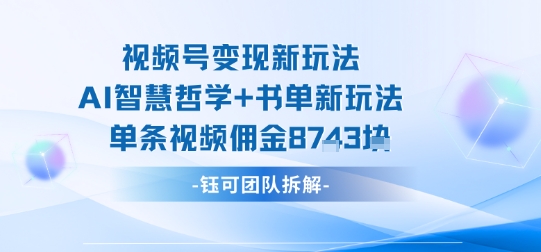 视频号变现新玩法，AI智慧哲学+书单新玩法，单条视频佣金1k+| 网创圈