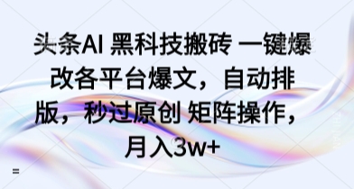 头条AI 黑科技搬砖 一键爆改各平台爆文，自动排版，秒过原创 矩阵操作，月入3w+【揭秘】| 网创圈