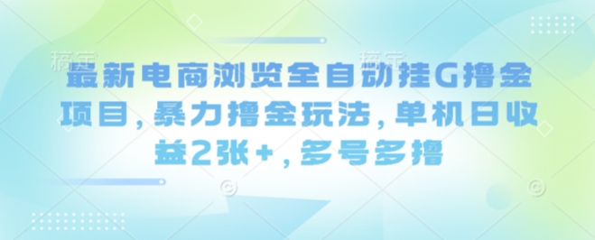 最新电商浏览全自动挂G撸金项目，暴力撸金玩法，单机日收益2张+，多号多撸【揭秘】| 副业网