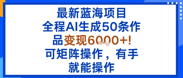 最新蓝海项目：全程AI生成50条作品变现6k+，可矩阵操作，有手就能操作| 网创圈