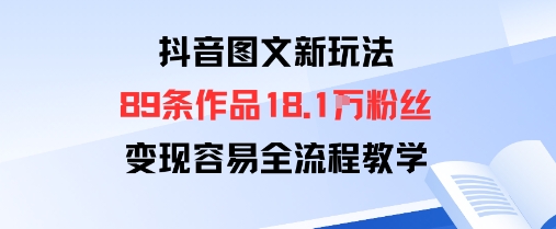 抖音图文新玩法：89条作品收获18.1W粉丝，变现容易全流程教学| 网创圈