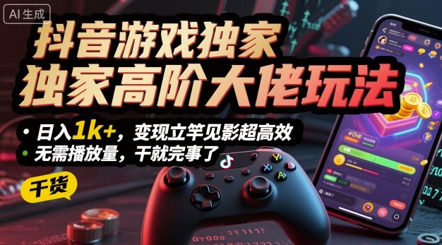 抖音游戏独家高阶大佬玩法，日入1k+，变现立竿见影超高效，无需播放量，干就完事了【揭秘】| 网创圈