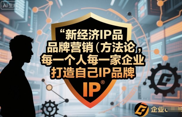 新经济IP品牌营销方法论，每一个人每一家企业都应该打造自己IP品牌| 网创圈