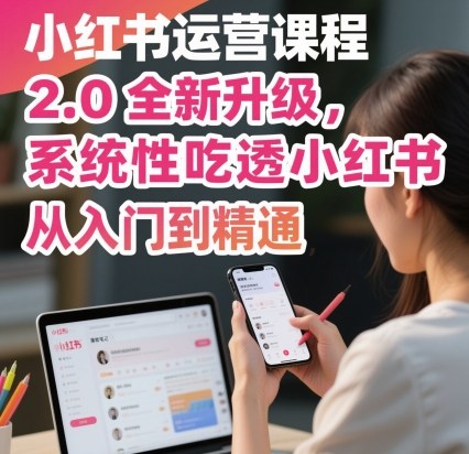小红书运营课程2.0全新升级，从入门到精通，系统性吃透小红书| 副业网