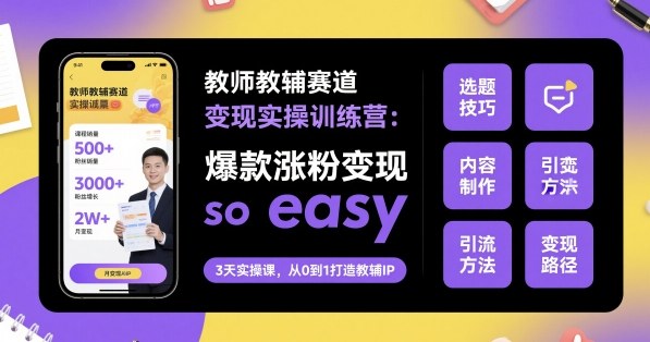 教师教辅赛道变现实操训练营，爆款涨粉变现so easy| 副业网