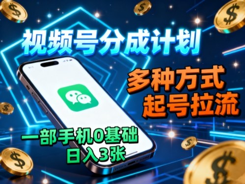 视频号分成计划，多种方式起号拉流，一部手机0基础日入3张| 副业网