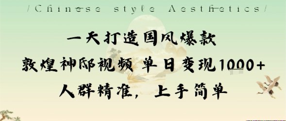 一天打造国风爆款敦煌神邸视频单日变现1k+人群精准，上手简单| 副业网