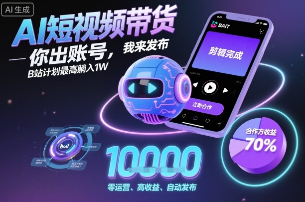 AI短视频带货，你出账号，我来发布，B站计划最高躺入1W【揭秘】| 网创圈