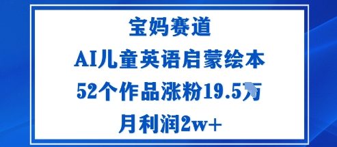 宝妈赛道：AI儿童英语启蒙绘本52个作品涨粉19.5W月利润2w+| 网创圈